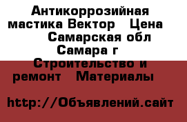 Антикоррозийная мастика Вектор › Цена ­ 490 - Самарская обл., Самара г. Строительство и ремонт » Материалы   